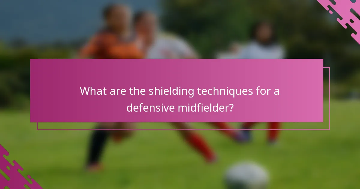 What are the shielding techniques for a defensive midfielder?