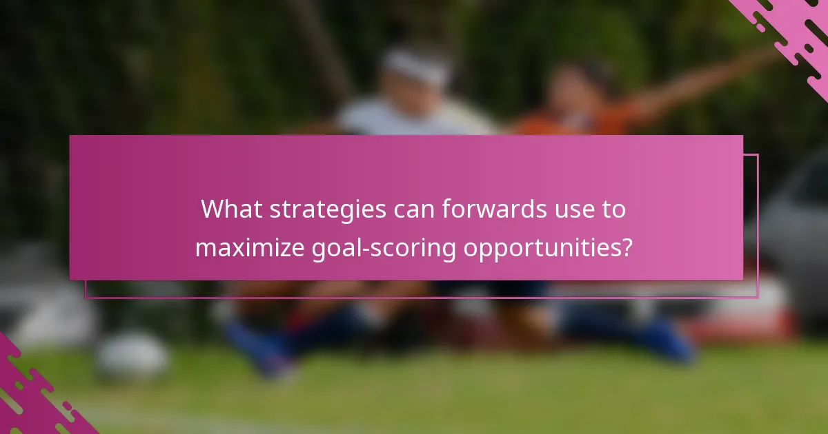 What strategies can forwards use to maximize goal-scoring opportunities?